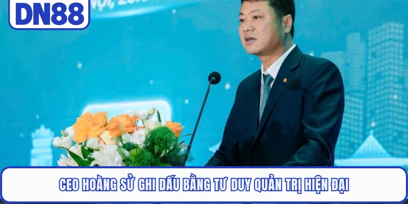 CEO Hoàng Sử 1 CEO Hoàng Sử ghi dấu bằng tư duy quản trị hiện đại