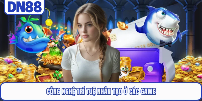 Bắn Cá DN88 4 Công nghệ trí tuệ nhân tạo ở các game