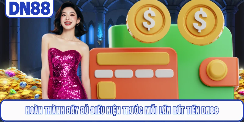 Rút Tiền DN88 2 Hoàn thành đầy đủ điều kiện trước mỗi lần rút tiền DN88