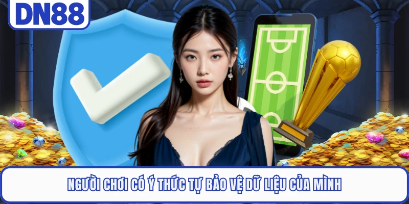 Chính Sách Bảo Mật DN88 5 Người chơi có ý thức tự bảo vệ dữ liệu của mình