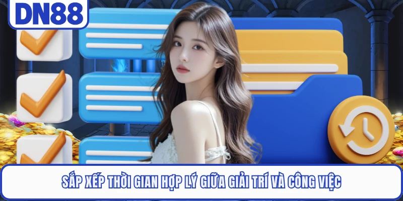 Chơi Có Trách Nhiệm DN88 5 Sắp xếp thời gian hợp lý giữa giải trí và công việc