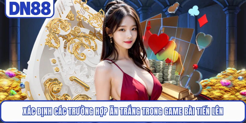 Tiến Lên Miền Nam DN88 - Trải Nghiệm Đấu Bài Đỉnh Cao 4 Xác định các trường hợp ăn trắng trong game bài tiến lên